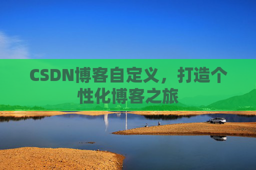 CSDN博客自定义，打造个性化博客之旅