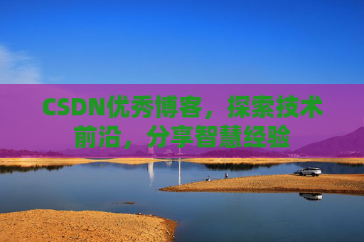 CSDN优秀博客,探索技术前沿,分享智慧经验