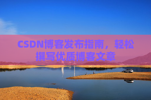 CSDN博客发布指南，轻松撰写优质博客文章